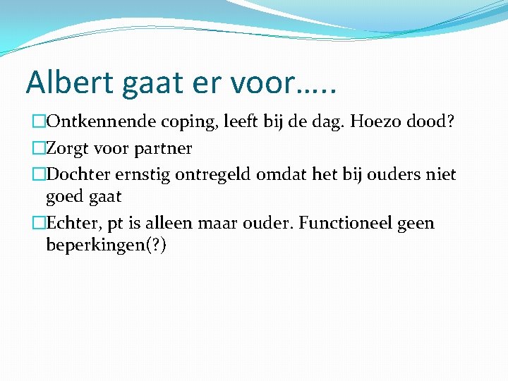 Albert gaat er voor…. . �Ontkennende coping, leeft bij de dag. Hoezo dood? �Zorgt