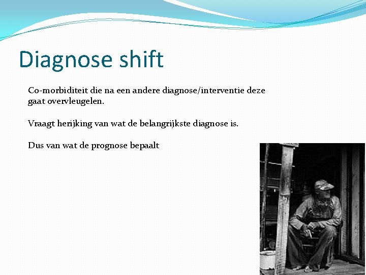 Diagnose shift Co-morbiditeit die na een andere diagnose/interventie deze gaat overvleugelen. Vraagt herijking van