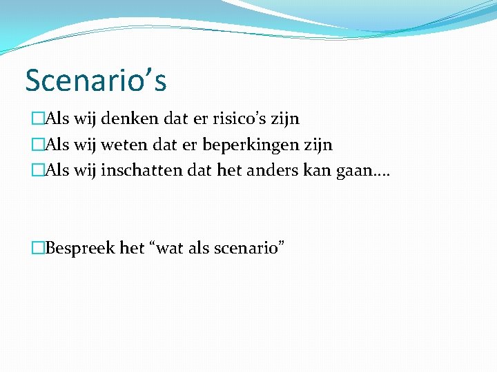 Scenario’s �Als wij denken dat er risico’s zijn �Als wij weten dat er beperkingen