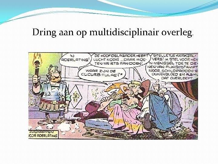 Dring aan op multidisciplinair overleg. 