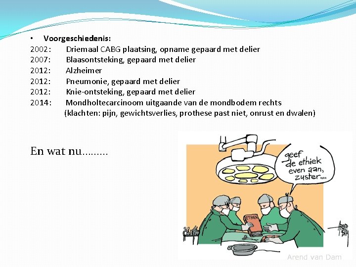  • Voorgeschiedenis: 2002: Driemaal CABG plaatsing, opname gepaard met delier 2007: Blaasontsteking, gepaard