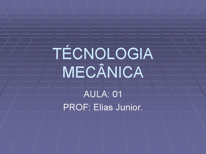 TÉCNOLOGIA MEC NICA AULA: 01 PROF: Elias Junior. 