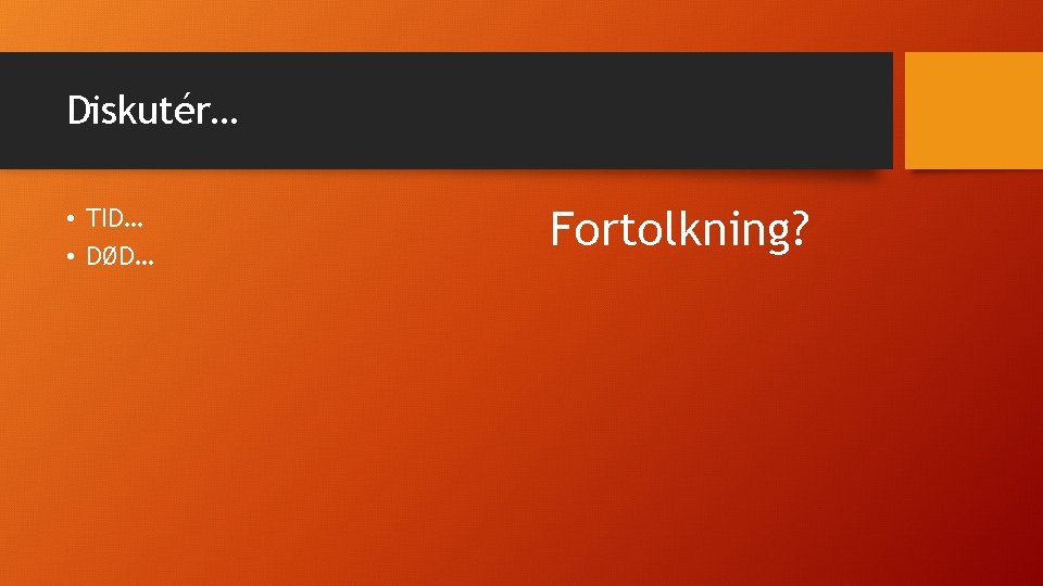 Diskutér… • TID… • DØD… Fortolkning? 