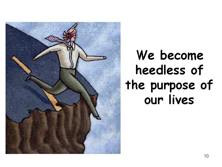 We become heedless of the purpose of our lives 10 