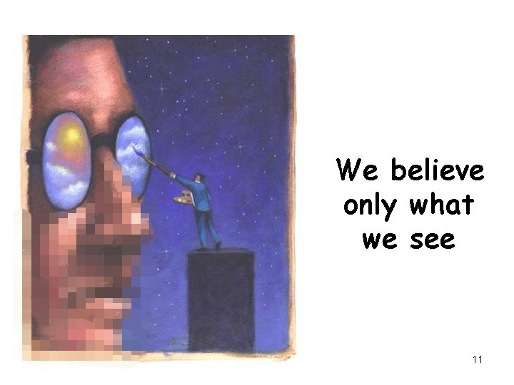 We believe only what we see 11 