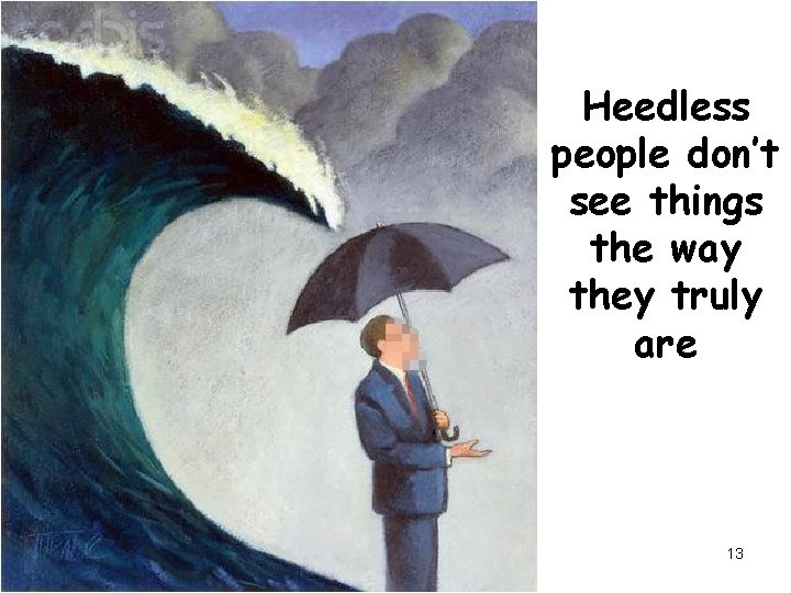 Heedless people don’t see things the way they truly are 13 