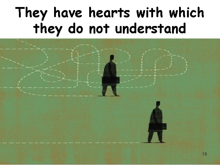 They have hearts with which they do not understand 19 