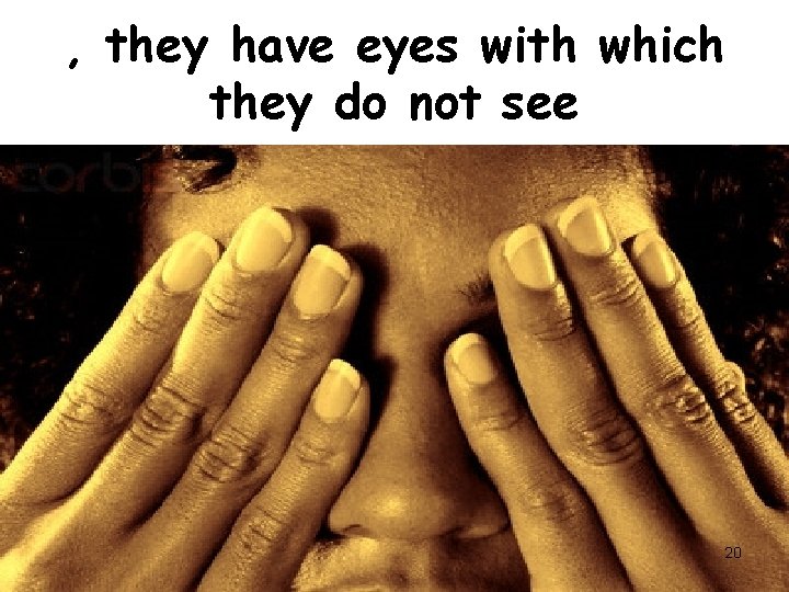 , they have eyes with which they do not see 20 