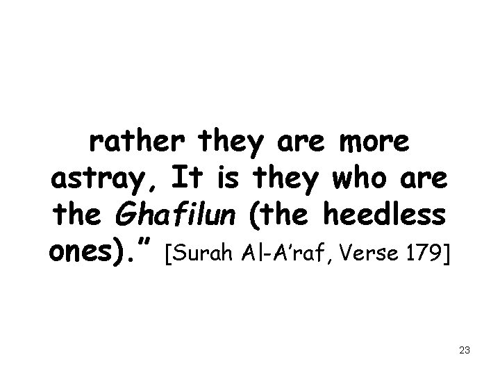 rather they are more astray, It is they who are the Ghafilun (the heedless