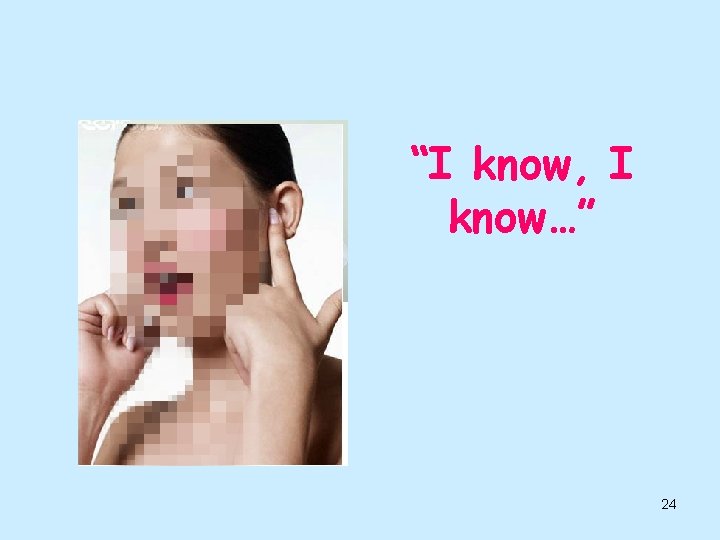 “I know, I know…” 24 
