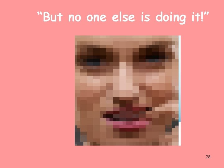 “But no one else is doing it!” 28 