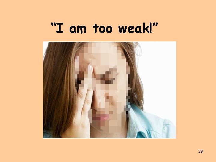 “I am too weak!” 29 