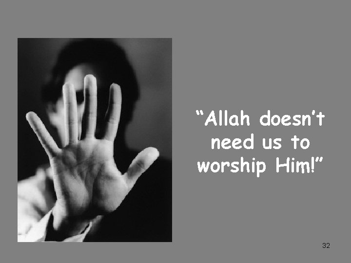 “Allah doesn’t need us to worship Him!” 32 