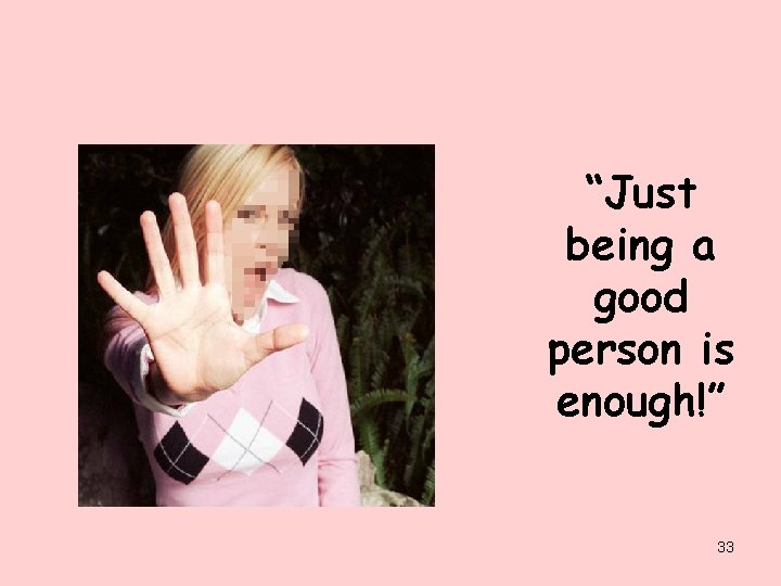 “Just being a good person is enough!” 33 