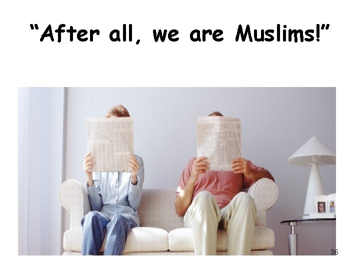 “After all, we are Muslims!” 36 