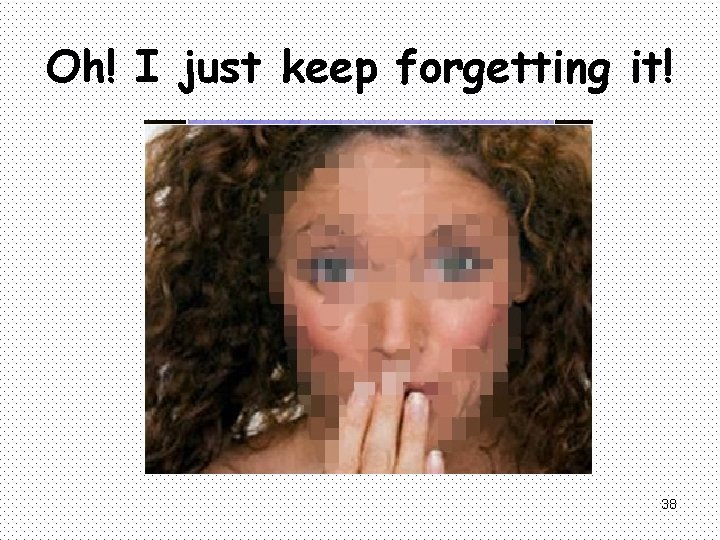 Oh! I just keep forgetting it! 38 