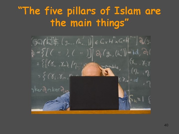 “The five pillars of Islam are the main things” 40 