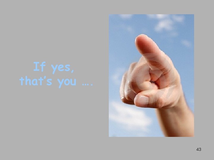 If yes, that’s you …. 43 