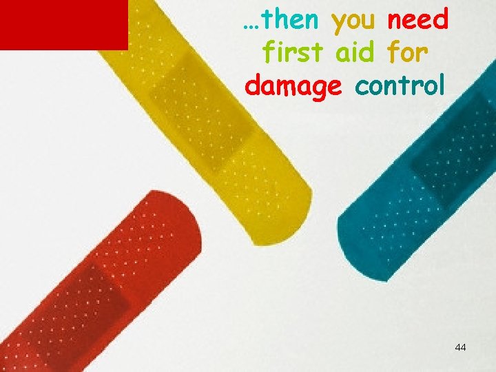 …then you need first aid for damage control 44 