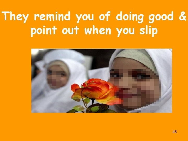 They remind you of doing good & point out when you slip 48 