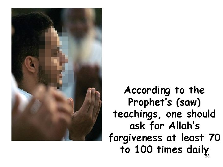 According to the Prophet’s (saw) teachings, one should ask for Allah’s forgiveness at least