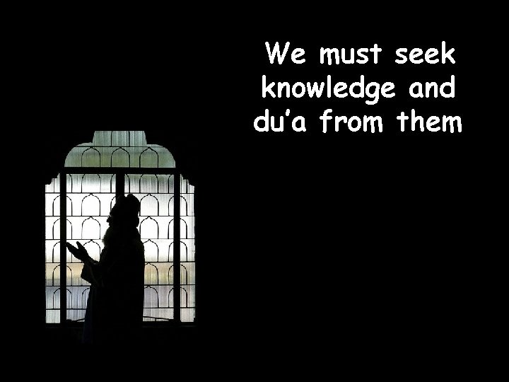 We must seek knowledge and du’a from them 55 