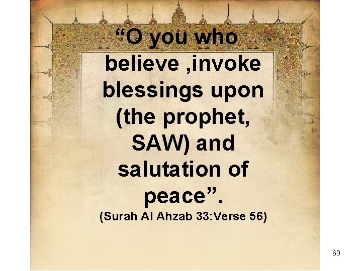 “O you who believe , invoke blessings upon (the prophet, SAW) and salutation of