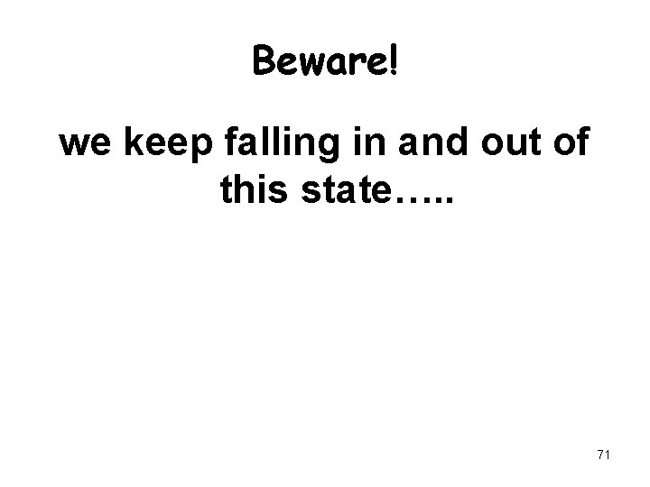 Beware! we keep falling in and out of this state…. . 71 