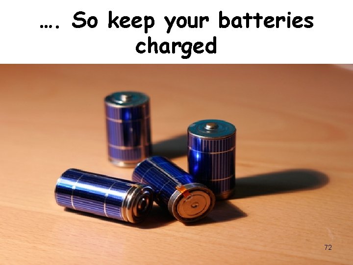 …. So keep your batteries charged 72 