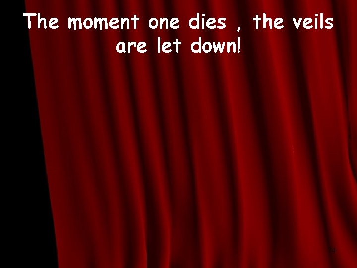 The moment one dies , the veils are let down! 74 