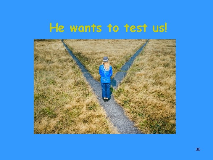 He wants to test us! 80 