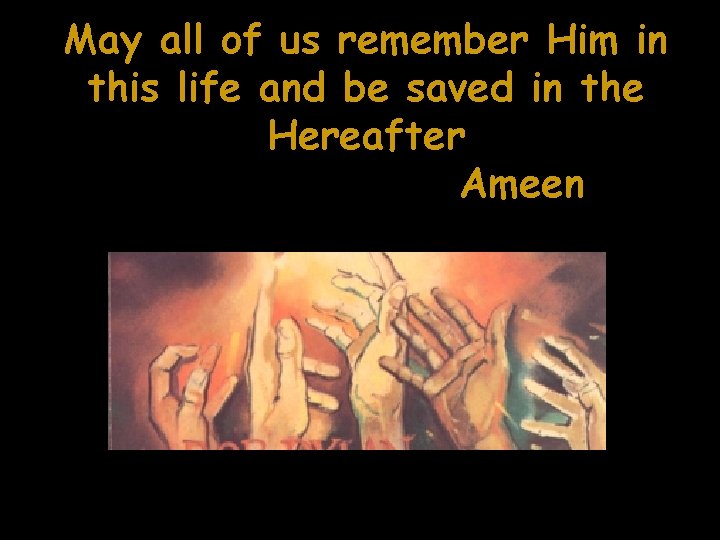 May all of us remember Him in this life and be saved in the