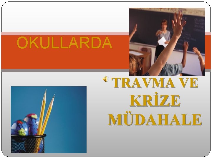 OKULLARDA TRAVMA VE KRİZE MÜDAHALE 