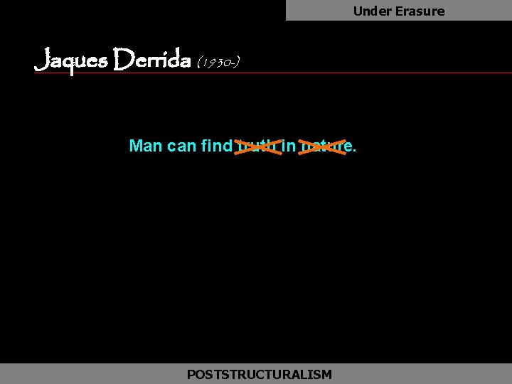 Under Erasure Jaques Derrida (1930 -) as Man can find truth in nature. POSTSTRUCTURALISM