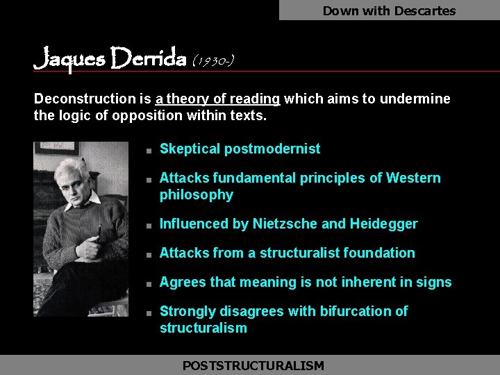 Down with Descartes Jaques Derrida (1930 -) as Deconstruction is a theory of reading