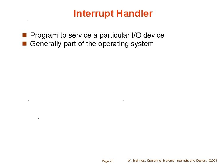 Interrupt Handler n Program to service a particular I/O device n Generally part of