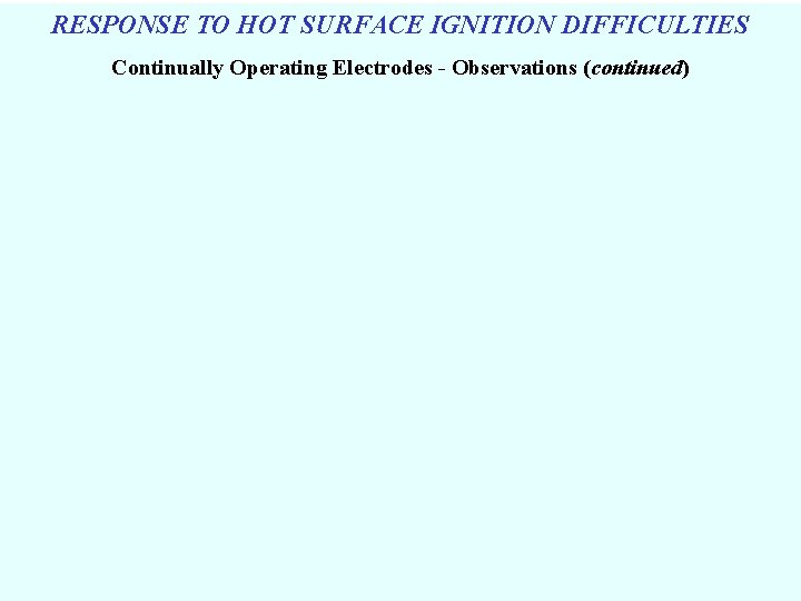 RESPONSE TO HOT SURFACE IGNITION DIFFICULTIES Continually Operating Electrodes - Observations (continued) 