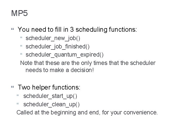 MP 5 You need to fill in 3 scheduling functions: scheduler_new_job() scheduler_job_finished() scheduler_quantum_expired() Note