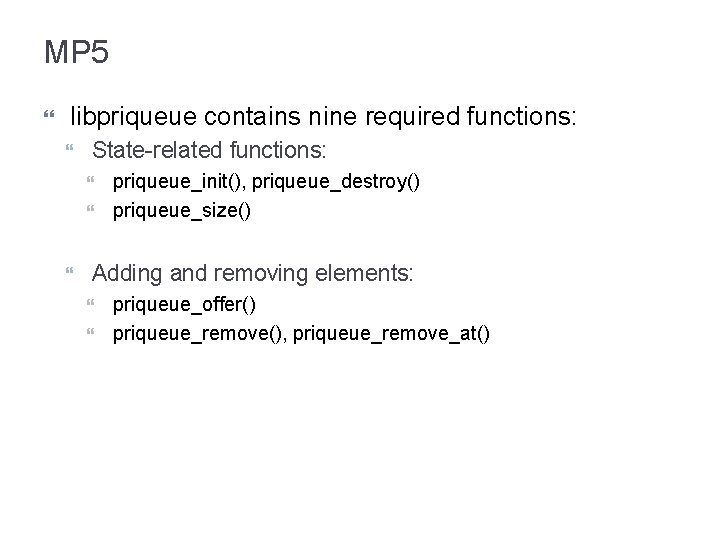 MP 5 libpriqueue contains nine required functions: State-related functions: priqueue_init(), priqueue_destroy() priqueue_size() Adding and