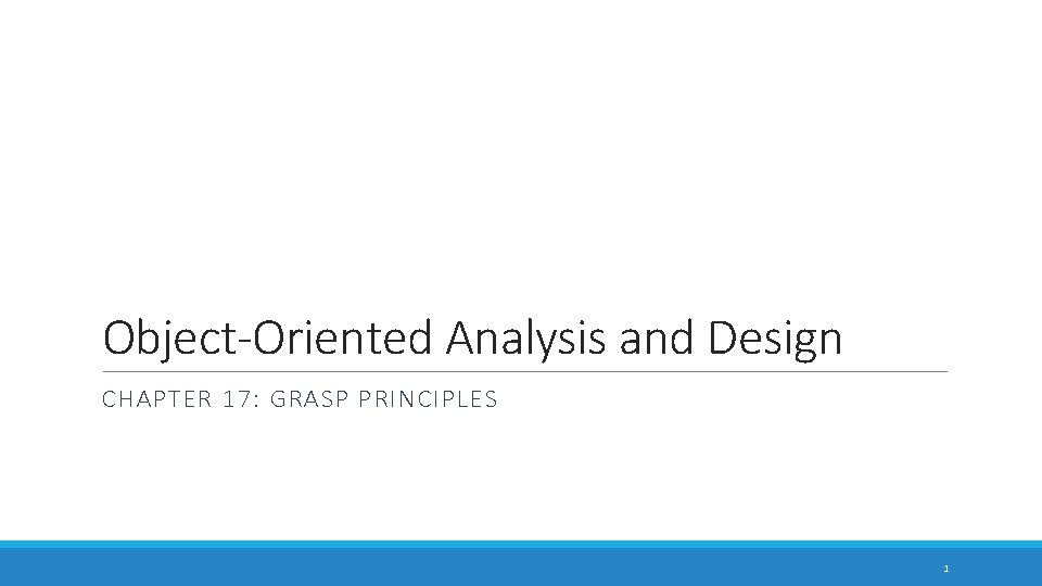 Object-Oriented Analysis and Design CHAPTER 17: GRASP PRINCIPLES 1 