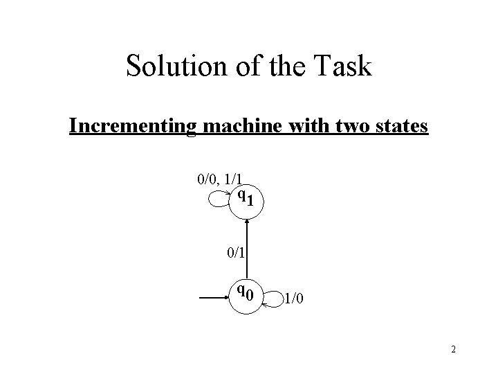 Solution of the Task Incrementing machine with two states 0/0, 1/1 q 1 0/1