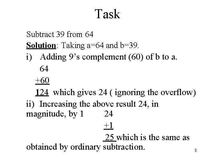 Task Subtract 39 from 64 Solution: Taking a=64 and b=39. i) Adding 9’s complement