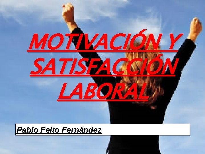 MOTIVACIÓN Y SATISFACCIÓN LABORAL Pablo Feito Fernández 