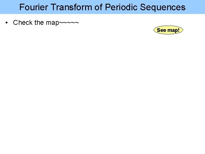 Fourier Transform of Periodic Sequences • Check the map~~~~~ See map! 