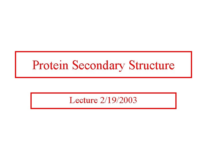 Protein Secondary Structure Lecture 2/19/2003 