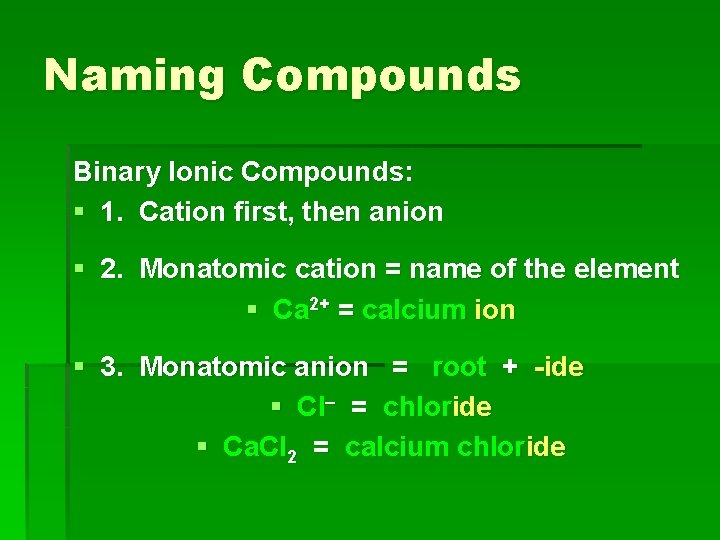 Naming Compounds Binary Ionic Compounds: § 1. Cation first, then anion § 2. Monatomic