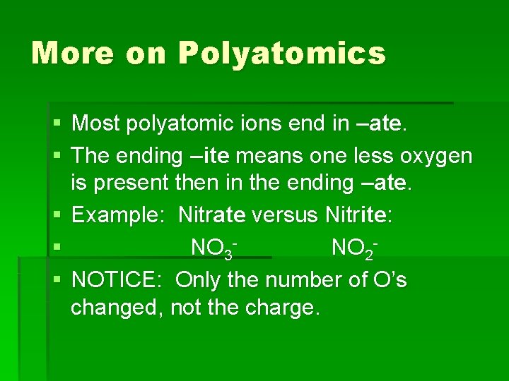 More on Polyatomics § Most polyatomic ions end in –ate. § The ending –ite