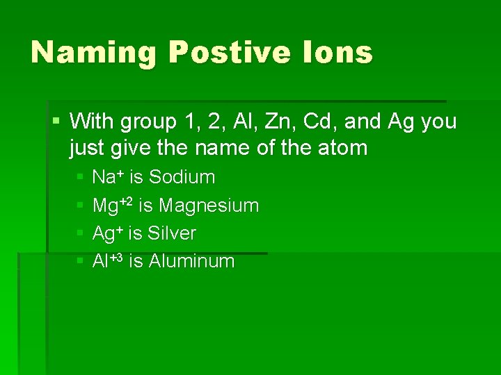 Naming Postive Ions § With group 1, 2, Al, Zn, Cd, and Ag you