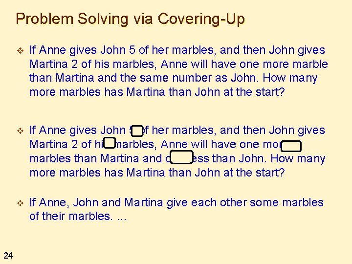 Problem Solving via Covering-Up 24 v If Anne gives John 5 of her marbles,