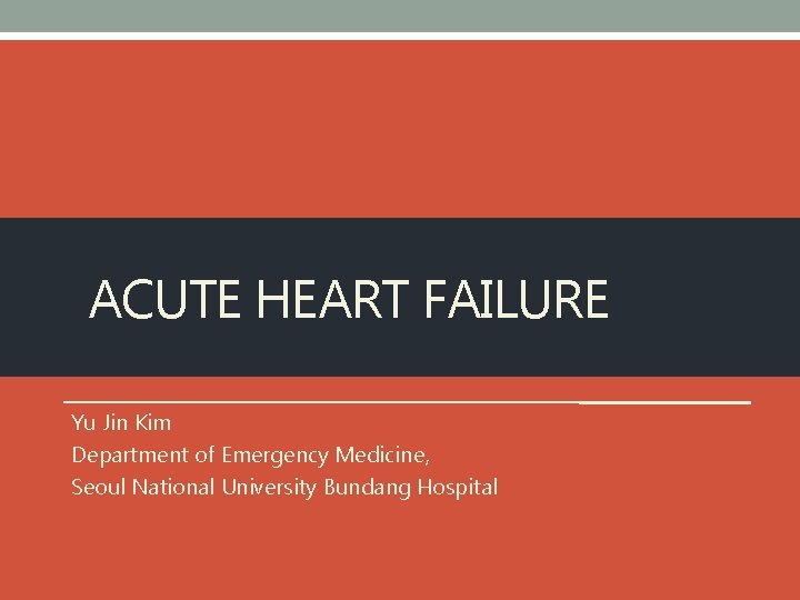 ACUTE HEART FAILURE Yu Jin Kim Department of Emergency Medicine, Seoul National University Bundang